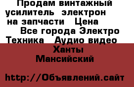 Продам винтажный усилитель “электрон-104“ на запчасти › Цена ­ 1 500 - Все города Электро-Техника » Аудио-видео   . Ханты-Мансийский